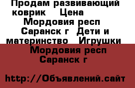 Продам развивающий коврик. › Цена ­ 2 000 - Мордовия респ., Саранск г. Дети и материнство » Игрушки   . Мордовия респ.,Саранск г.